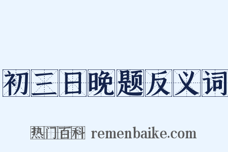 初三日晚题反义词是什么意思的图片
